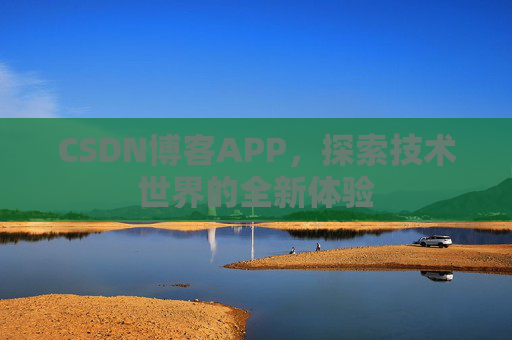 CSDN博客APP,探索技术世界的全新体验 CSDN博客APP,探索技术世界的全新体验